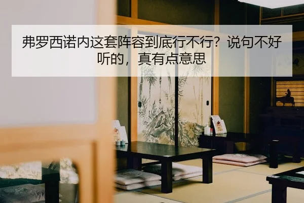 弗罗西诺内这套阵容到底行不行？说句不好听的，真有点意思