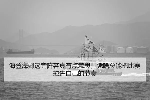 海登海姆这套阵容真有点意思，凭啥总能把比赛拖进自己的节奏