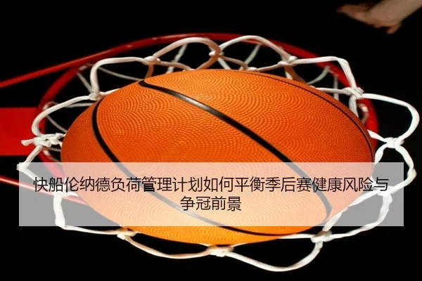 快船伦纳德负荷管理计划如何平衡季后赛健康风险与争冠前景