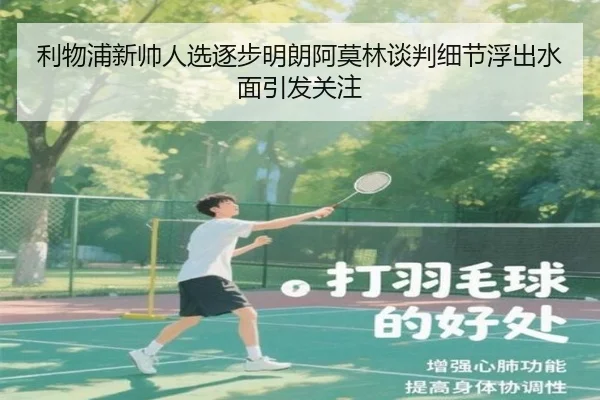 利物浦新帅人选逐步明朗阿莫林谈判细节浮出水面引发关注