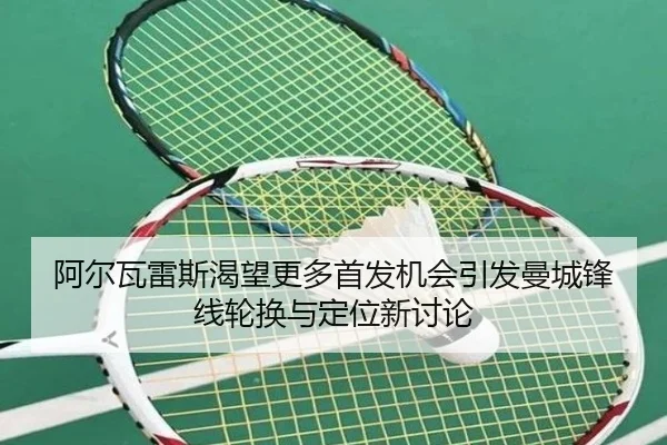 阿尔瓦雷斯渴望更多首发机会引发曼城锋线轮换与定位新讨论